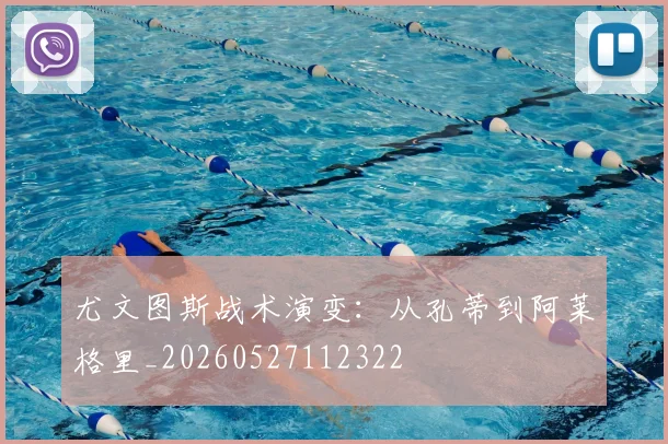 尤文图斯战术演变：从孔蒂到阿莱格里_20260527112322